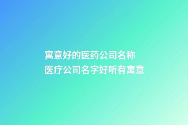 寓意好的医药公司名称 医疗公司名字好听有寓意-第1张-公司起名-玄机派